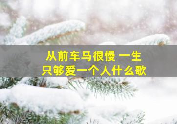 从前车马很慢 一生只够爱一个人什么歌